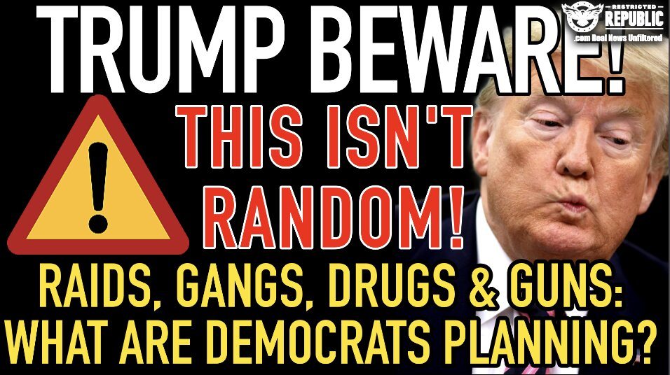Trump Beware! This Isn’t Random! Raids, Gangs, Drugs & Guns: What Are The Democrats Planning? 
